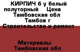 КИРПИЧ б/у белый полуторный  › Цена ­ 6 - Тамбовская обл., Тамбов г. Строительство и ремонт » Материалы   . Тамбовская обл.,Тамбов г.